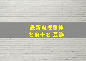 最新电视剧排名前十名 豆瓣